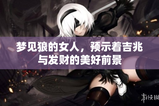 梦见狼的女人，预示着吉兆与发财的美好前景