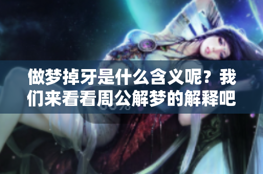 做梦掉牙是什么含义呢？我们来看看周公解梦的解释吧