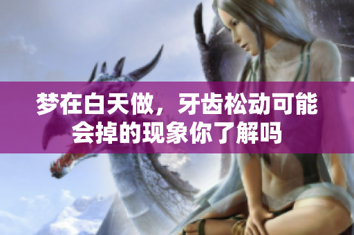 梦在白天做，牙齿松动可能会掉的现象你了解吗