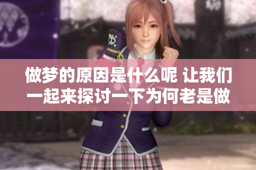 做梦的原因是什么呢 让我们一起来探讨一下为何老是做梦的现象