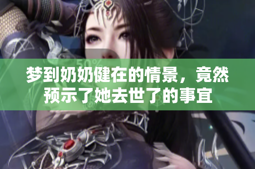 梦到奶奶健在的情景，竟然预示了她去世了的事宜