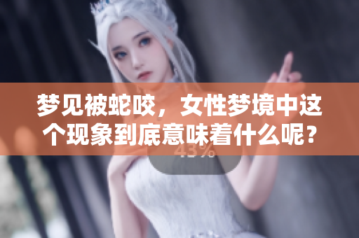 梦见被蛇咬，女性梦境中这个现象到底意味着什么呢？