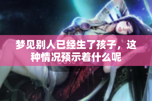 梦见别人已经生了孩子，这种情况预示着什么呢