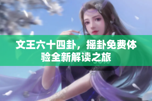 文王六十四卦，摇卦免费体验全新解读之旅