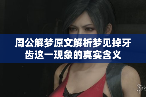 周公解梦原文解析梦见掉牙齿这一现象的真实含义