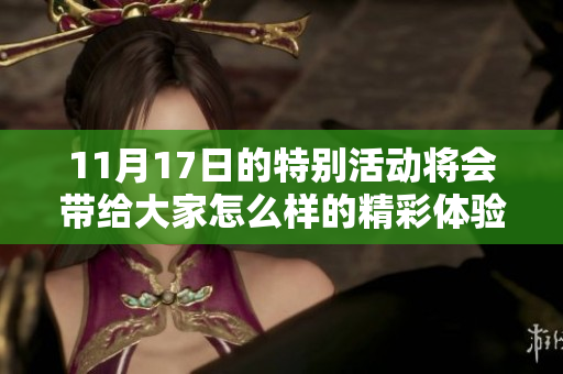 11月17日的特别活动将会带给大家怎么样的精彩体验呢