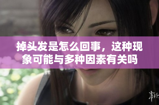 掉头发是怎么回事，这种现象可能与多种因素有关吗