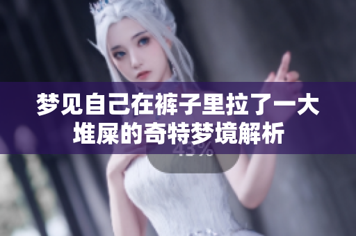 梦见自己在裤子里拉了一大堆屎的奇特梦境解析