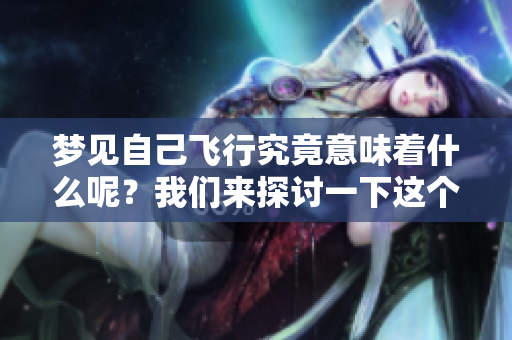 梦见自己飞行究竟意味着什么呢？我们来探讨一下这个现象的原因。