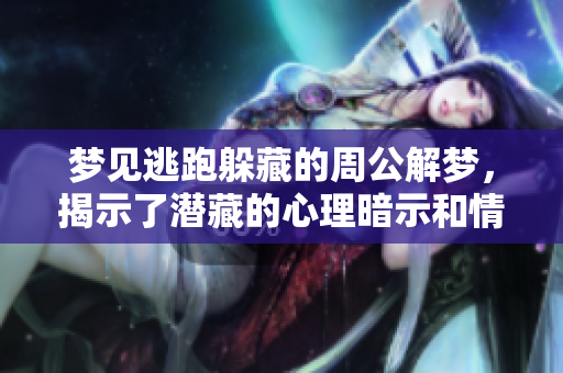 梦见逃跑躲藏的周公解梦，揭示了潜藏的心理暗示和情感困扰