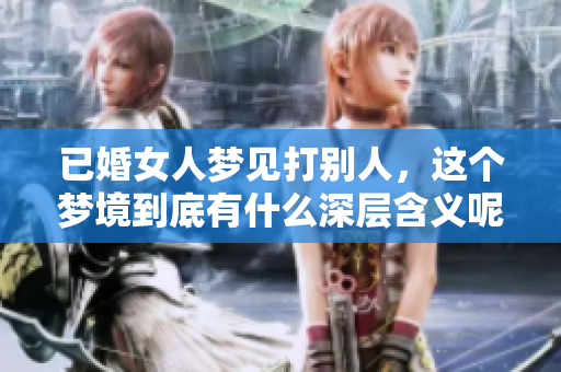 已婚女人梦见打别人，这个梦境到底有什么深层含义呢