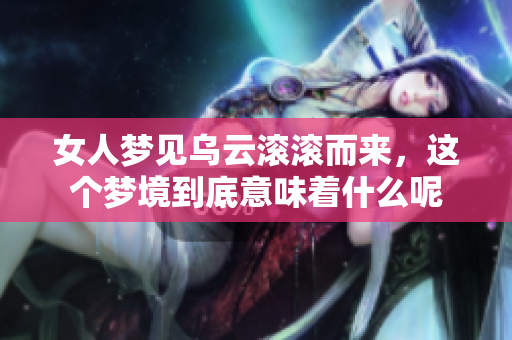 女人梦见乌云滚滚而来，这个梦境到底意味着什么呢