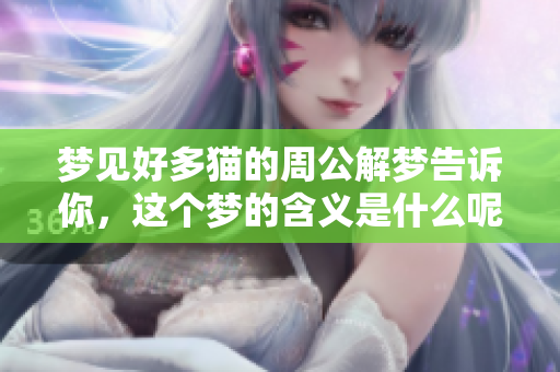 梦见好多猫的周公解梦告诉你，这个梦的含义是什么呢
