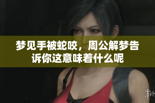 梦见手被蛇咬，周公解梦告诉你这意味着什么呢