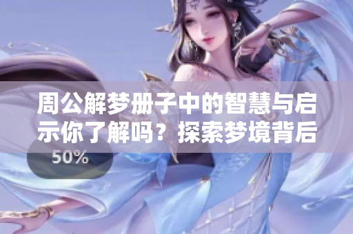 周公解梦册子中的智慧与启示你了解吗？探索梦境背后的深意吧！