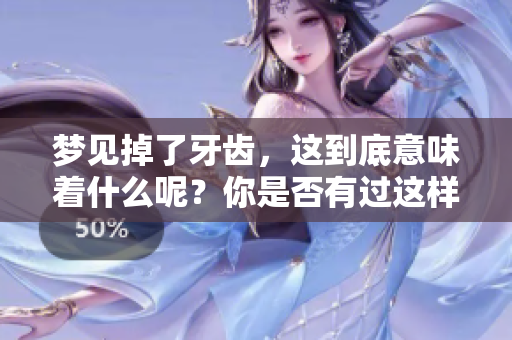 梦见掉了牙齿，这到底意味着什么呢？你是否有过这样的梦境体验？