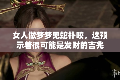 女人做梦梦见蛇扑咬，这预示着很可能是发财的吉兆