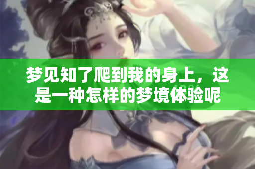 梦见知了爬到我的身上，这是一种怎样的梦境体验呢