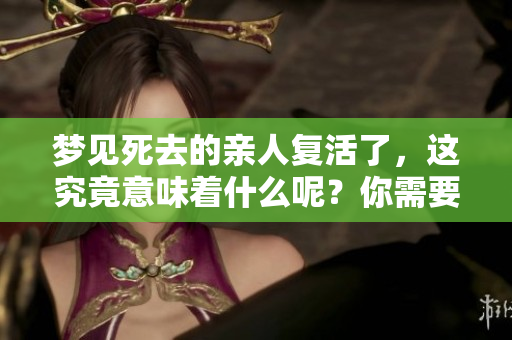 梦见死去的亲人复活了，这究竟意味着什么呢？你需要了解其背后的深意。