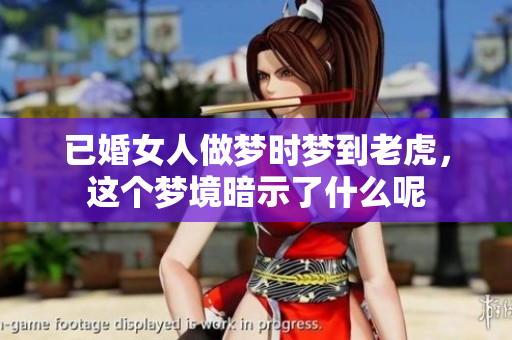 已婚女人做梦时梦到老虎，这个梦境暗示了什么呢