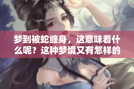 梦到被蛇缠身，这意味着什么呢？这种梦境又有怎样的解读和启示呢？