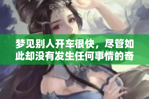 梦见别人开车很快，尽管如此却没有发生任何事情的奇特梦境