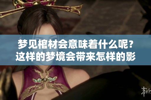 梦见棺材会意味着什么呢？这样的梦境会带来怎样的影响？