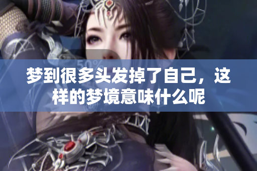 梦到很多头发掉了自己，这样的梦境意味什么呢