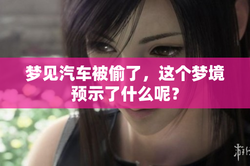 梦见汽车被偷了，这个梦境预示了什么呢？