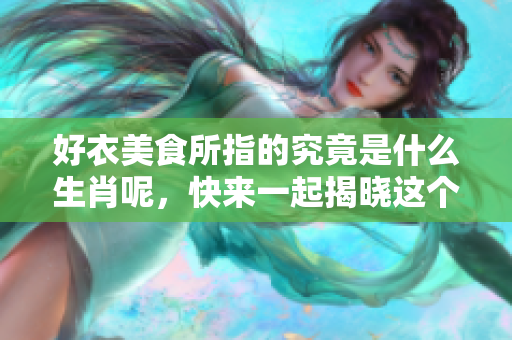 好衣美食所指的究竟是什么生肖呢，快来一起揭晓这个谜底吧！