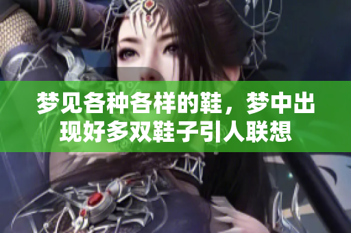 梦见各种各样的鞋，梦中出现好多双鞋子引人联想