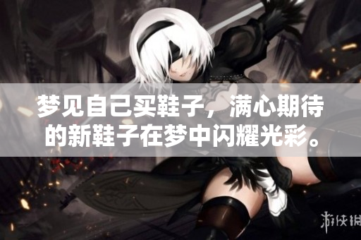 梦见自己买鞋子，满心期待的新鞋子在梦中闪耀光彩。