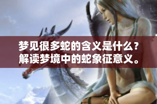 梦见很多蛇的含义是什么？解读梦境中的蛇象征意义。