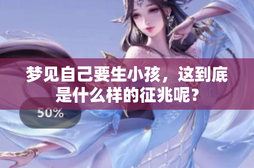 梦见自己要生小孩，这到底是什么样的征兆呢？