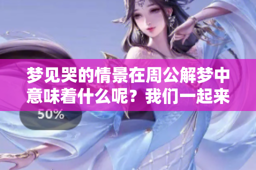 梦见哭的情景在周公解梦中意味着什么呢？我们一起来探讨一下。