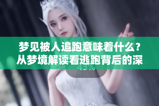 梦见被人追跑意味着什么？从梦境解读看逃跑背后的深意是什么呢