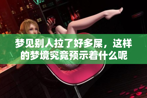 梦见别人拉了好多屎，这样的梦境究竟预示着什么呢