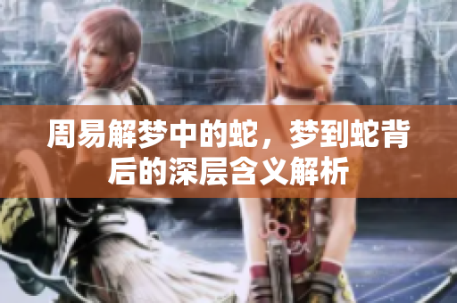 周易解梦中的蛇，梦到蛇背后的深层含义解析