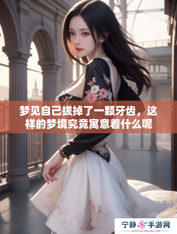 梦见自己拔掉了一颗牙齿，这样的梦境究竟寓意着什么呢