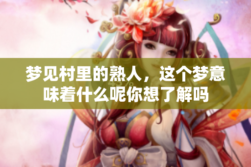 梦见村里的熟人，这个梦意味着什么呢你想了解吗