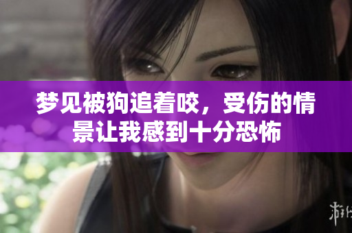 梦见被狗追着咬，受伤的情景让我感到十分恐怖