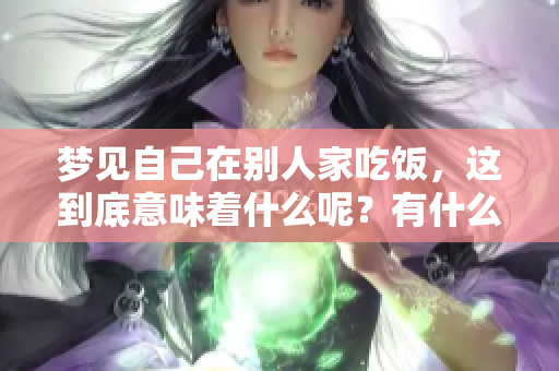 梦见自己在别人家吃饭，这到底意味着什么呢？有什么样的预兆呢？