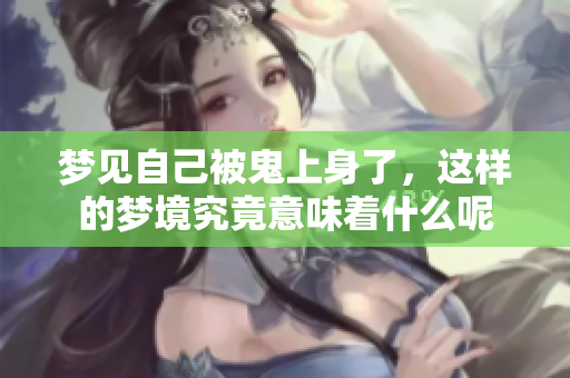 梦见自己被鬼上身了，这样的梦境究竟意味着什么呢