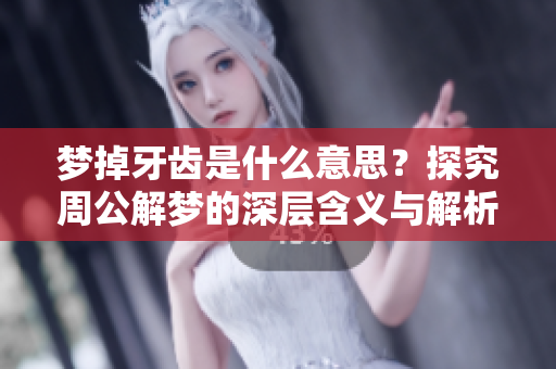 梦掉牙齿是什么意思？探究周公解梦的深层含义与解析