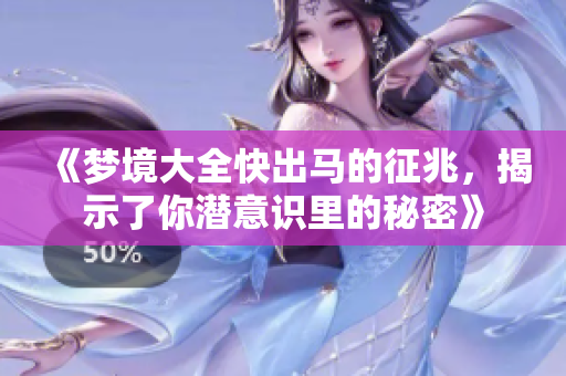 《梦境大全快出马的征兆，揭示了你潜意识里的秘密》