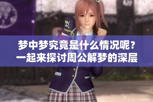 梦中梦究竟是什么情况呢？一起来探讨周公解梦的深层含义吧