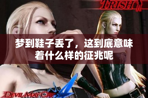 梦到鞋子丢了，这到底意味着什么样的征兆呢