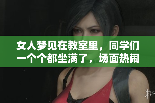 女人梦见在教室里，同学们一个个都坐满了，场面热闹非凡