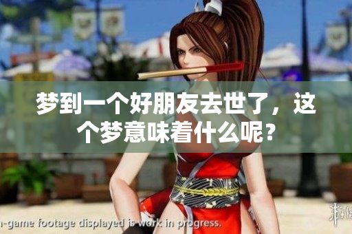 梦到一个好朋友去世了，这个梦意味着什么呢？