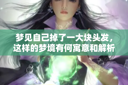 梦见自己掉了一大块头发，这样的梦境有何寓意和解析呢